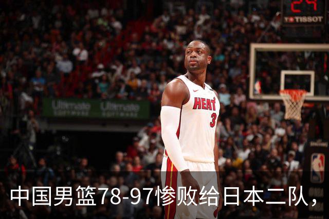 中国男篮78-97惨败给日本二队，两大问题明显，多名媒体人喊话郭士强下课