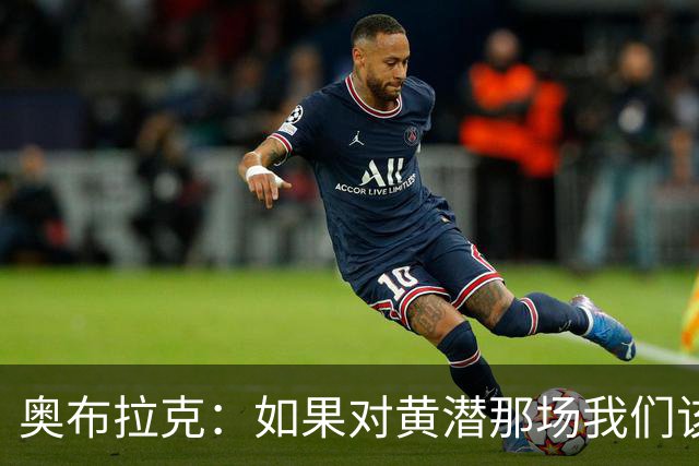奥布拉克：如果对黄潜那场我们该被罚下，那么今天皇马也一样