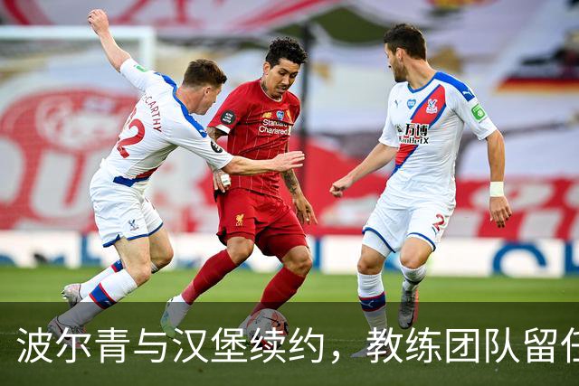 波尔青与汉堡续约，教练团队留任，开局三连败仍获信任